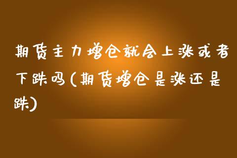 期货主力增仓就会上涨或者下跌吗(期货增仓是涨还是跌)