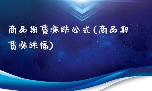 商品期货涨跌公式(商品期货涨跌幅)_https://www.boyangwujin.com_期货直播间_第1张