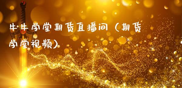 牛牛学堂期货直播间（期货学堂视频）_https://www.boyangwujin.com_期货直播间_第1张