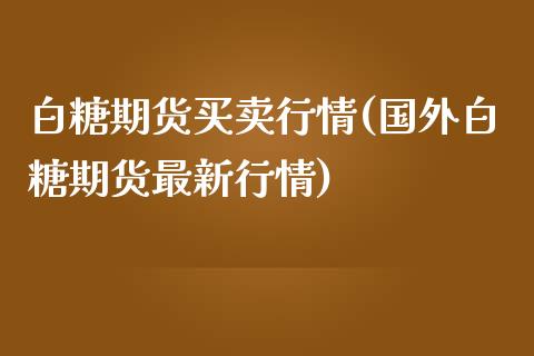 白糖期货买卖行情(国外白糖期货最新行情)_https://www.boyangwujin.com_白银期货_第1张