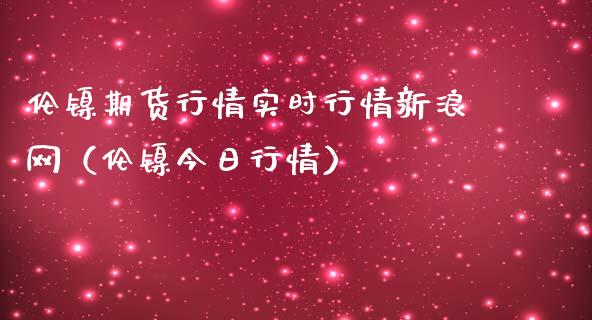 伦镍期货行情实时行情新浪网（伦镍今日行情）