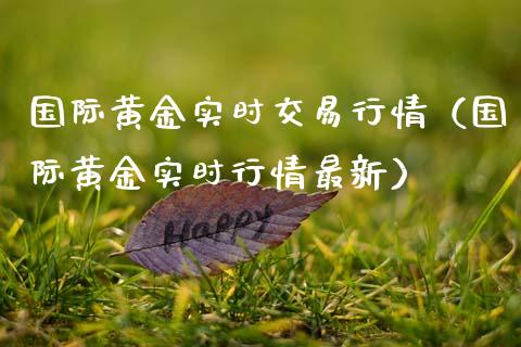 国际黄金实时交易行情（国际黄金实时行情最新）_https://www.boyangwujin.com_期货直播间_第1张