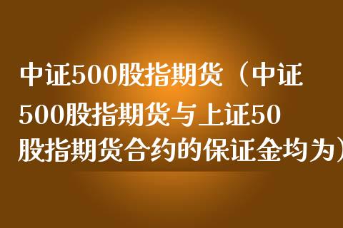中证500股指期货（中证500股指期货与上证50股指期货合约的保证金均为）_https://www.boyangwujin.com_期货直播间_第1张