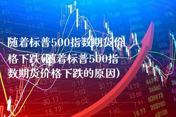随着标普500指数期货价格下跌(随着标普500指数期货价格下跌的原因)_https://www.boyangwujin.com_期货直播间_第1张
