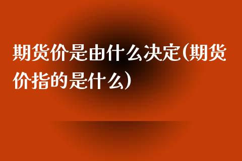 期货价是由什么决定(期货价指的是什么)