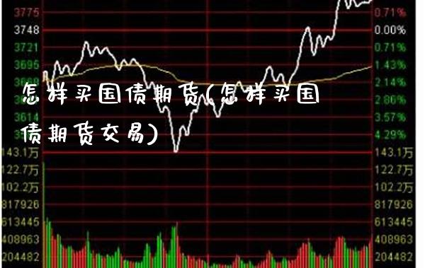 怎样买国债期货(怎样买国债期货交易)_https://www.boyangwujin.com_原油期货_第1张