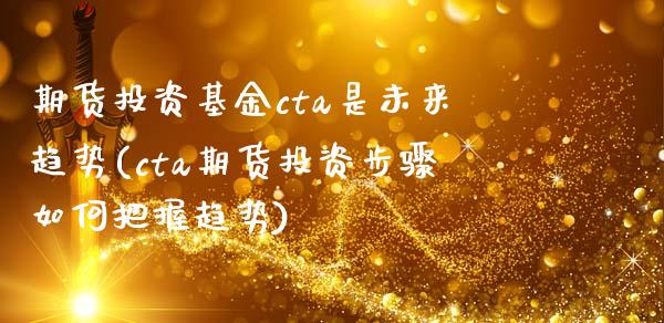 期货投资基金cta是未来趋势(cta期货投资步骤如何把握趋势)_https://www.boyangwujin.com_道指期货_第1张