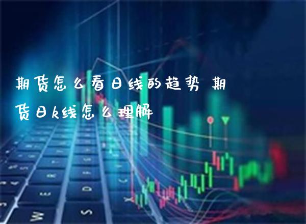 期货怎么看日线的趋势 期货日k线怎么理解_https://www.boyangwujin.com_期货直播间_第1张
