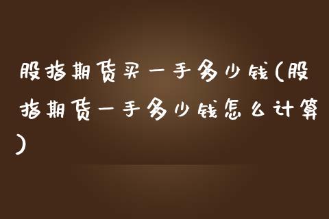 股指期货买一手多少钱(股指期货一手多少钱怎么计算)_https://www.boyangwujin.com_期货直播间_第1张