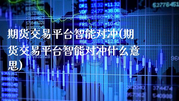 期货交易平台智能对冲(期货交易平台智能对冲什么意思)_https://www.boyangwujin.com_期货直播间_第1张