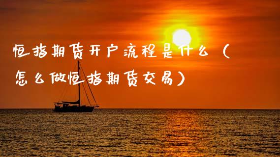 恒指期货开户流程是什么（怎么做恒指期货交易）_https://www.boyangwujin.com_恒生指数_第1张