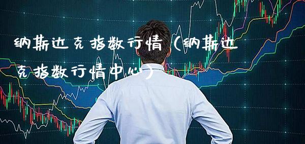 纳斯达克指数行情（纳斯达克指数行情中心）_https://www.boyangwujin.com_期货直播间_第1张