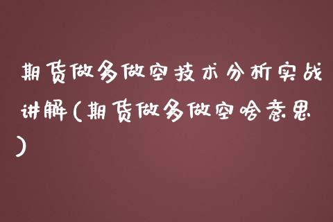 期货做多做空技术分析实战讲解(期货做多做空啥意思)_https://www.boyangwujin.com_期货直播间_第1张