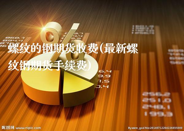 螺纹的钢期货收费(最新螺纹钢期货手续费)_https://www.boyangwujin.com_期货直播间_第1张