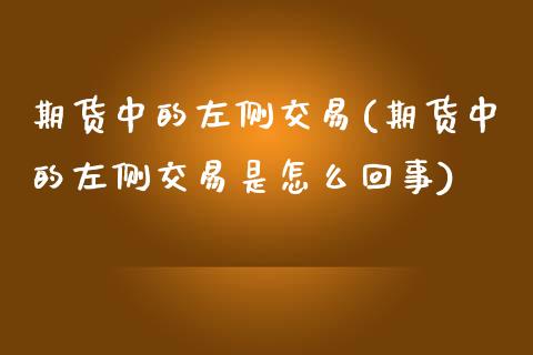 期货中的左侧交易(期货中的左侧交易是怎么回事)_https://www.boyangwujin.com_道指期货_第1张