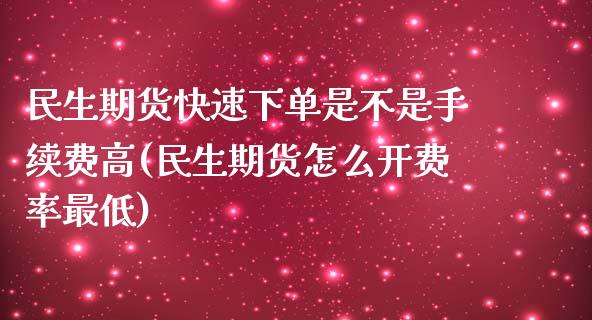 民生期货快速下单是不是手续费高(民生期货怎么开费率最低)_https://www.boyangwujin.com_恒生指数_第1张
