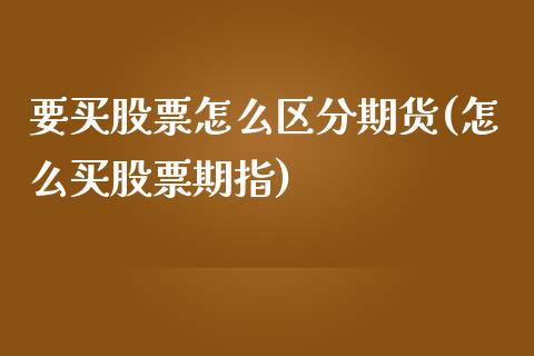要买股票怎么区分期货(怎么买股票期指)