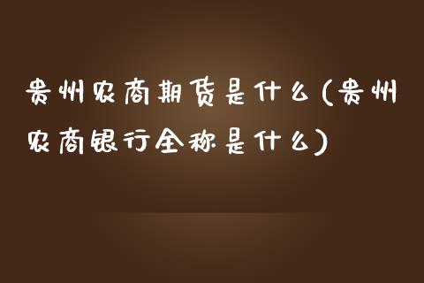 贵州农商期货是什么(贵州农商银行全称是什么)