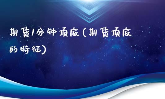 期货1分钟顶底(期货顶底的特征)_https://www.boyangwujin.com_期货直播间_第1张