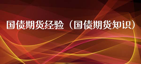 国债期货经验（国债期货知识）