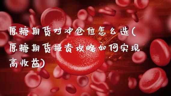 原糖期货对冲仓位怎么选(原糖期货投资攻略如何实现高收益)_https://www.boyangwujin.com_期货开户_第1张