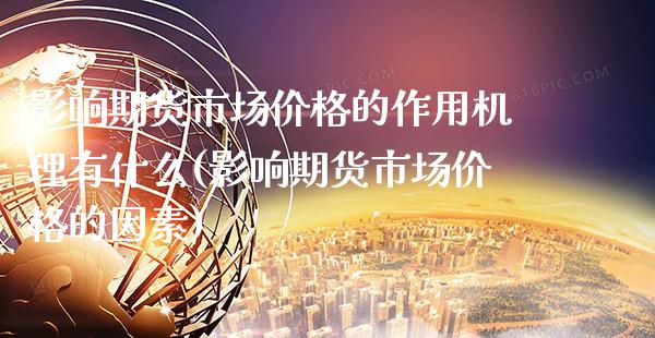 影响期货市场价格的作用机理有什么(影响期货市场价格的因素)_https://www.boyangwujin.com_期货直播间_第1张