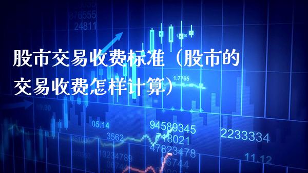 股市交易收费标准（股市的交易收费怎样计算）_https://www.boyangwujin.com_期货直播间_第1张