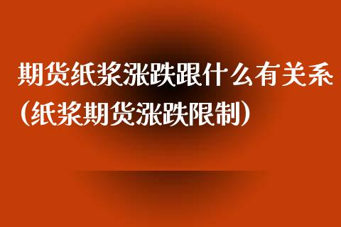 期货纸浆涨跌跟什么有关系(纸浆期货涨跌限制)
