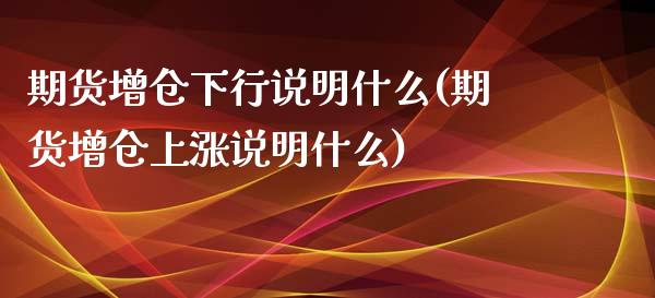 期货增仓下行说明什么(期货增仓上涨说明什么)