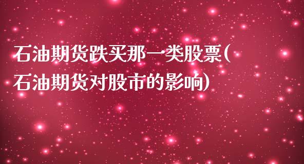 石油期货跌买那一类股票(石油期货对股市的影响)
