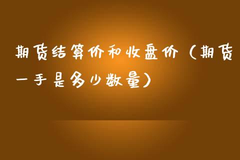 期货结算价和收盘价（期货一手是多少数量）_https://www.boyangwujin.com_期货直播间_第1张