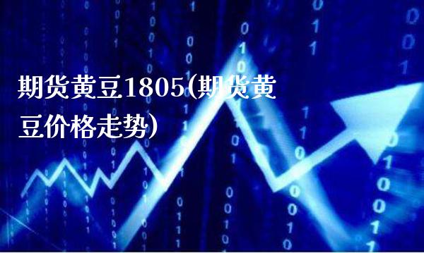 期货黄豆1805(期货黄豆价格走势)_https://www.boyangwujin.com_白银期货_第1张