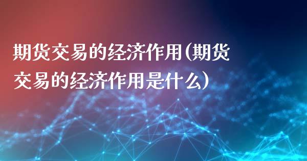 期货交易的经济作用(期货交易的经济作用是什么)_https://www.boyangwujin.com_道指期货_第1张