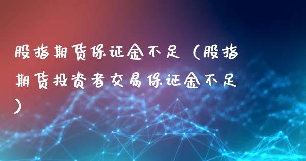 股指期货保证金不足（股指期货投资者交易保证金不足）_https://www.boyangwujin.com_期货直播间_第1张