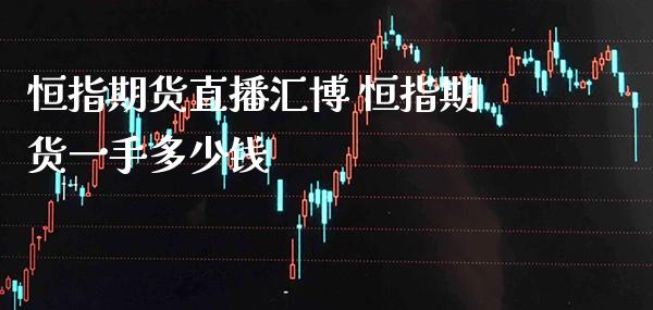 恒指期货直播汇博 恒指期货一手多少钱_https://www.boyangwujin.com_期货直播间_第1张