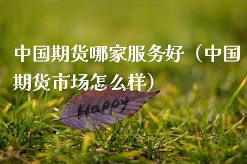 中国期货哪家服务好（中国期货市场怎么样）_https://www.boyangwujin.com_期货直播间_第1张