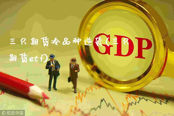 三只期货冷品种逆袭(三只期货etf)_https://www.boyangwujin.com_原油期货_第1张