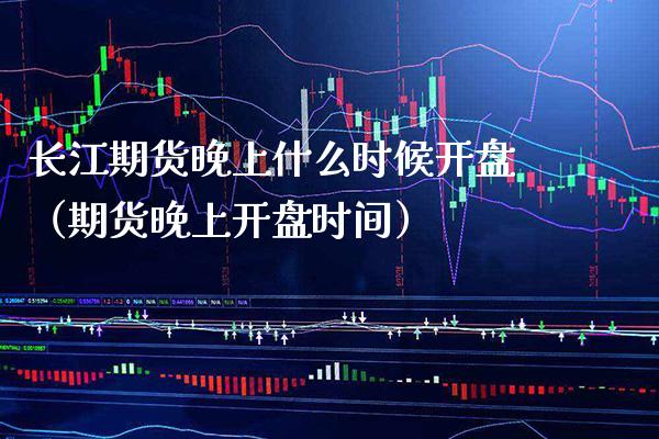 长江期货晚上什么时候开盘（期货晚上开盘时间）_https://www.boyangwujin.com_道指期货_第1张