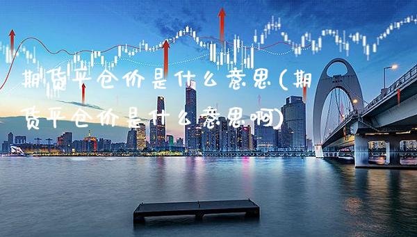 期货平仓价是什么意思(期货平仓价是什么意思啊)_https://www.boyangwujin.com_黄金期货_第1张
