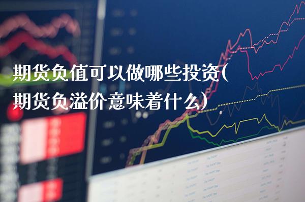 期货负值可以做哪些投资(期货负溢价意味着什么)_https://www.boyangwujin.com_期货直播间_第1张