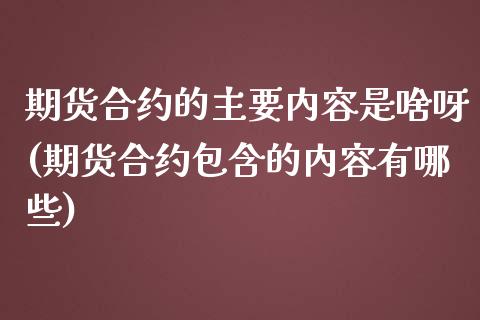 期货合约的主要内容是啥呀(期货合约包含的内容有哪些)_https://www.boyangwujin.com_期货直播间_第1张