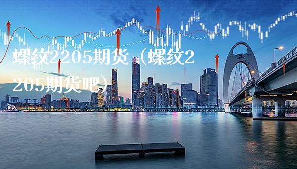 螺纹2205期货（螺纹2205期货吧）