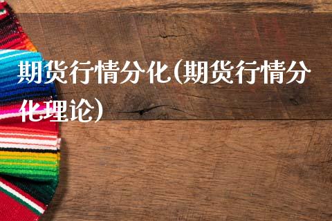 期货行情分化(期货行情分化理论)
