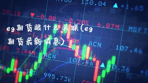 eg期货跟什么关联(eg期货最新消息)