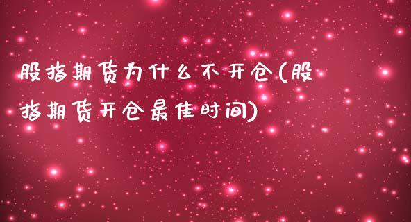 股指期货为什么不开仓(股指期货开仓最佳时间)