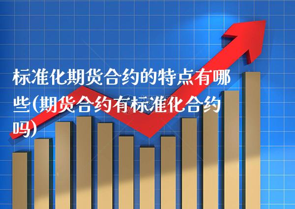 标准化期货合约的特点有哪些(期货合约有标准化合约吗)_https://www.boyangwujin.com_期货开户_第1张