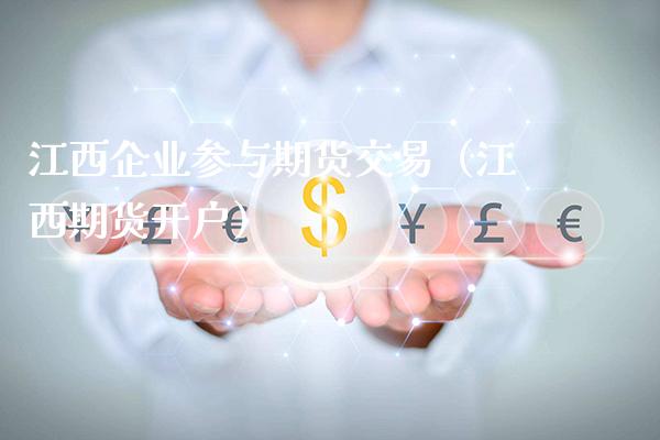 江西企业参与期货交易（江西期货开户）