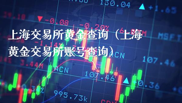 上海交易所黄金查询（上海黄金交易所账号查询）