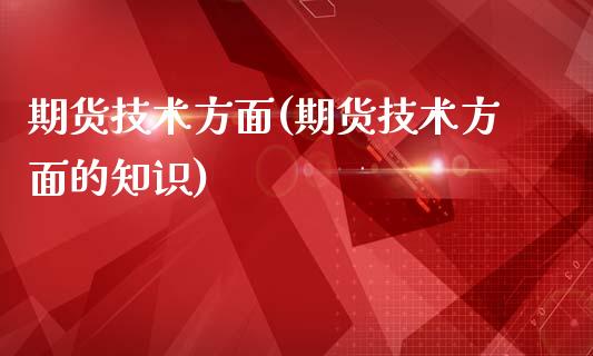 期货技术方面(期货技术方面的知识)_https://www.boyangwujin.com_原油期货_第1张
