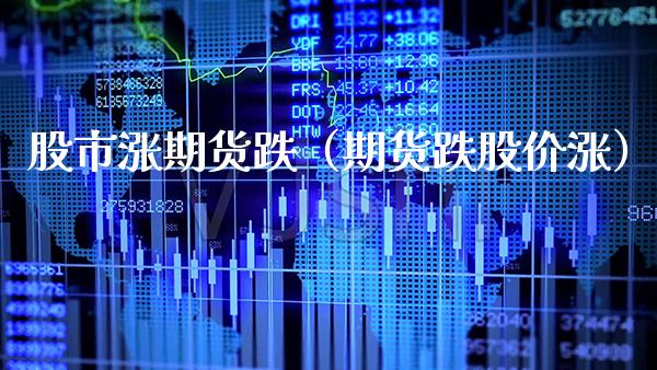 股市涨期货跌（期货跌股价涨）_https://www.boyangwujin.com_期货直播间_第1张